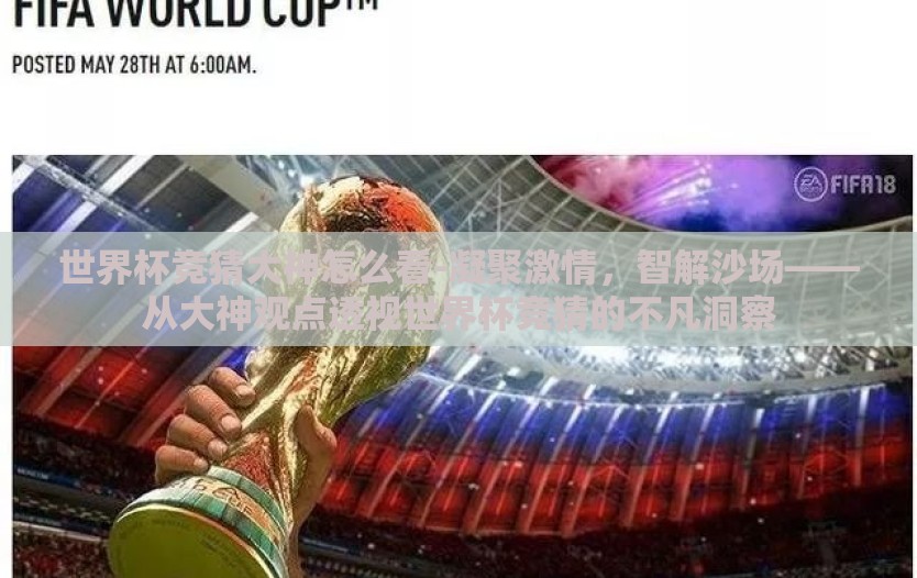 世界杯竞猜大神怎么看-凝聚激情,智解沙场——从大神观点透视世界杯竞猜的不凡洞察 世界杯竞猜大神怎么看-凝聚激情,智解沙场——从大神观点透视世界杯竞猜的不凡洞察