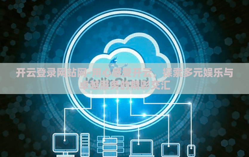 开云登录网站网-用心感受开云，探索多元娱乐与卓越服务的精彩交汇