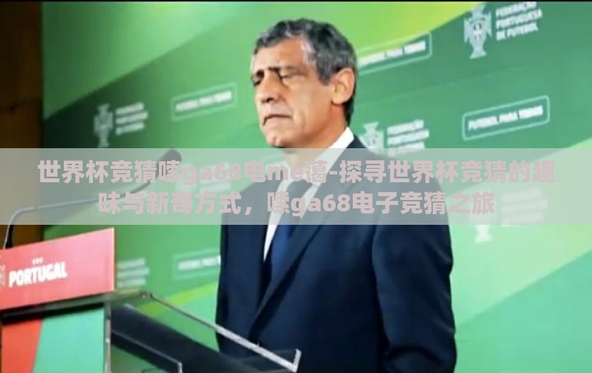 世界杯竞猜嗦ga68电me蔼-探寻世界杯竞猜的趣味与新奇方式，嗦ga68电子竞猜之旅