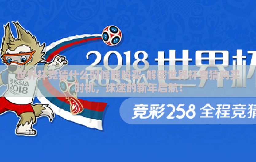 世界杯竞猜什么时候能购买-解密世界杯竞猜购买时机，球迷的新年启航！