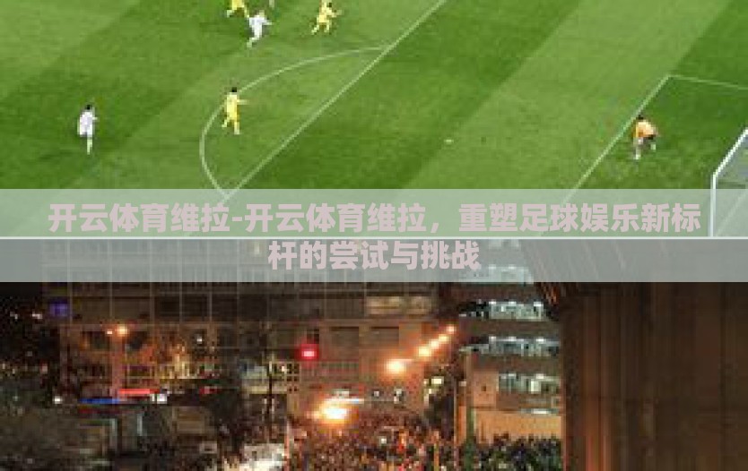 开云体育维拉-开云体育维拉,重塑足球娱乐新标杆的尝试与挑战 开云体育维拉-开云体育维拉,重塑足球娱乐新标杆的尝试与挑战