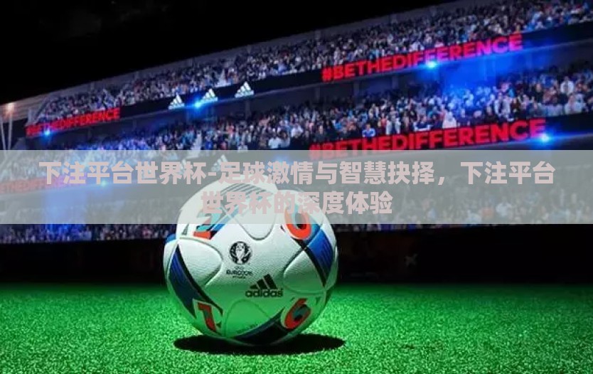 下注平台世界杯-足球激情与智慧抉择，下注平台世界杯的深度体验