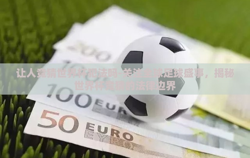 让人竞猜世界杯犯法吗-关注全球足球盛事,揭秘世界杯竞猜的法律边界 让人竞猜世界杯犯法吗-关注全球足球盛事,揭秘世界杯竞猜的法律边界