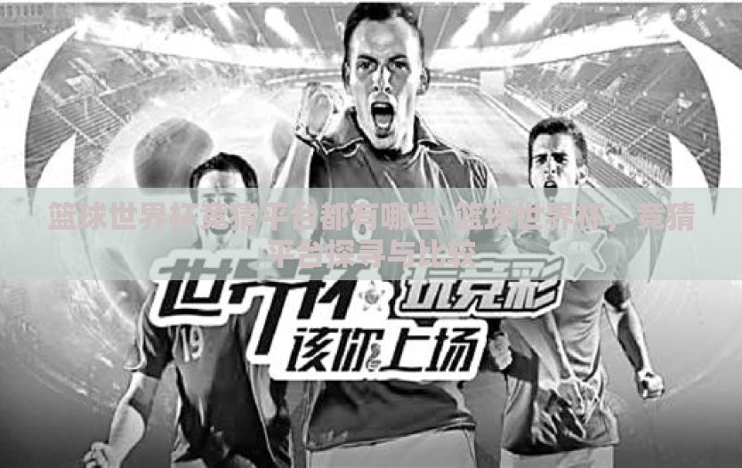 篮球世界杯竞猜平台都有哪些-篮球世界杯,竞猜平台探寻与比较 篮球世界杯竞猜平台都有哪些-篮球世界杯,竞猜平台探寻与比较