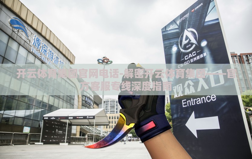 开云体育集团官网电话-解密开云体育集团——官方客服专线深度指南 开云体育集团官网电话-解密开云体育集团——官方客服专线深度指南