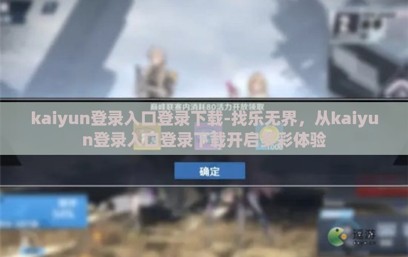 kaiyun登录入口登录下载-找乐无界，从kaiyun登录入口登录下载开启多彩体验