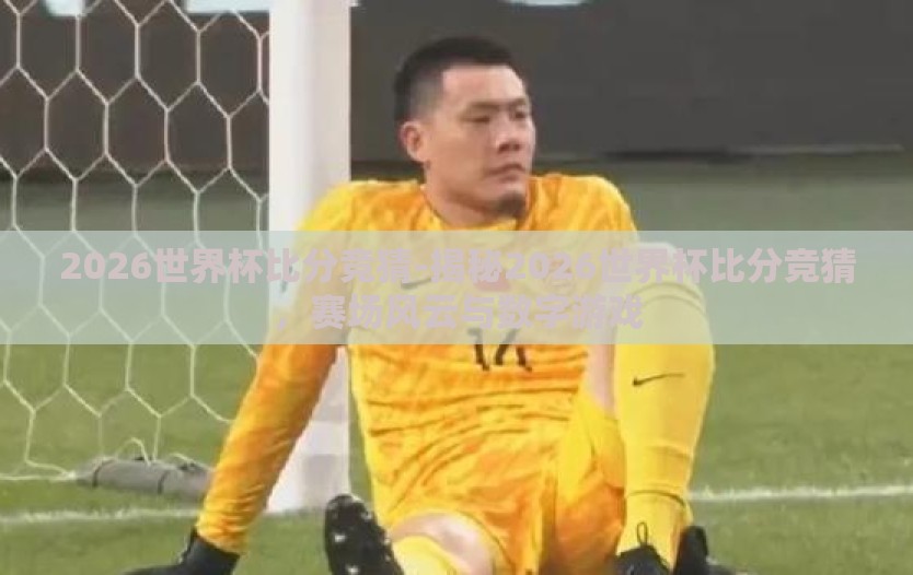2026世界杯比分竞猜-揭秘2026世界杯比分竞猜,赛场风云与数字游戏 2026世界杯比分竞猜-揭秘2026世界杯比分竞猜,赛场风云与数字游戏
