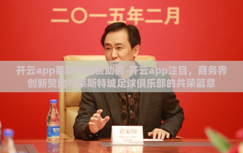 开云app莱斯特城赞助商-开云app注目,商务界创新赞助与莱斯特城足球俱乐部的共荣篇章 开云app莱斯特城赞助商-开云app注目,商务界创新赞助与莱斯特城足球俱乐部的共荣篇章