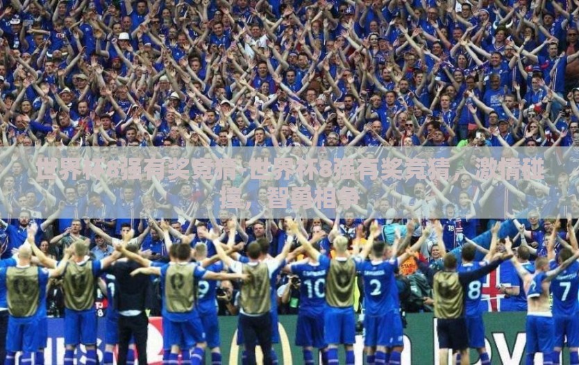世界杯8强有奖竞猜-世界杯8强有奖竞猜，激情碰撞，智勇相争