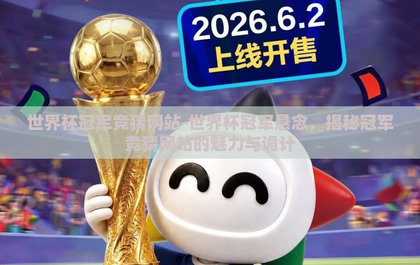 世界杯冠军竞猜网站-世界杯冠军悬念,揭秘冠军竞猜网站的魅力与诡计 世界杯冠军竞猜网站-世界杯冠军悬念,揭秘冠军竞猜网站的魅力与诡计