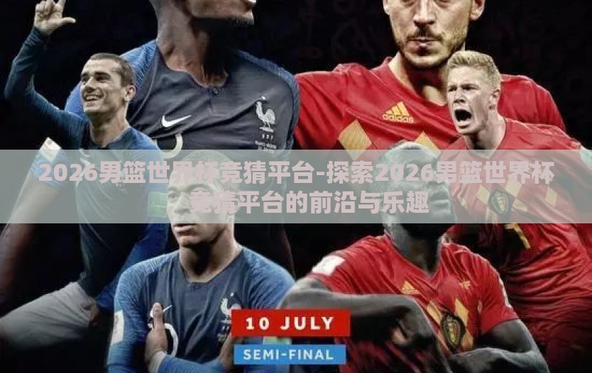 2026男篮世界杯竞猜平台-探索2026男篮世界杯，竞猜平台的前沿与乐趣