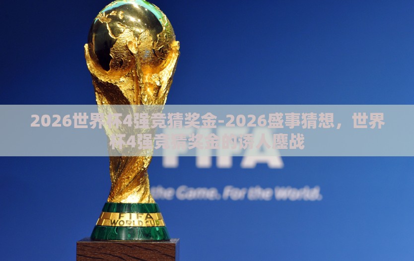 2026世界杯4强竞猜奖金-2026盛事猜想，世界杯4强竞猜奖金的诱人鏖战