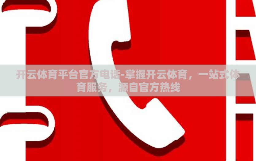 开云体育平台官方电话-掌握开云体育，一站式体育服务，源自官方热线