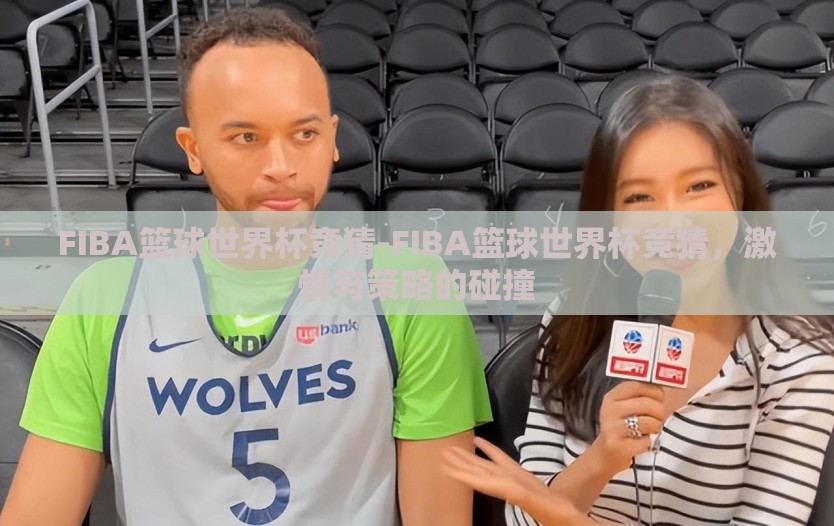 FIBA篮球世界杯竞猜-FIBA篮球世界杯竞猜，激情与策略的碰撞