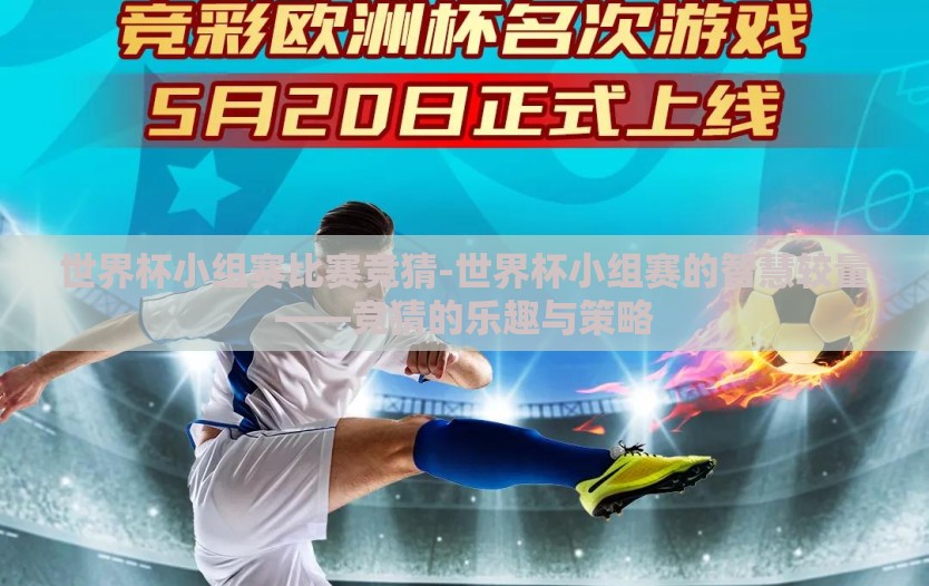 世界杯小组赛比赛竞猜-世界杯小组赛的智慧较量——竞猜的乐趣与策略 世界杯小组赛比赛竞猜-世界杯小组赛的智慧较量——竞猜的乐趣与策略