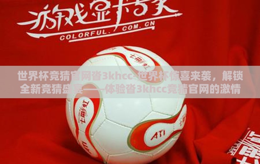 世界杯竞猜官网沓3khcc-世界杯惊喜来袭，解锁全新竞猜盛宴——体验沓3khcc竞猜官网的激情与智慧之旅
