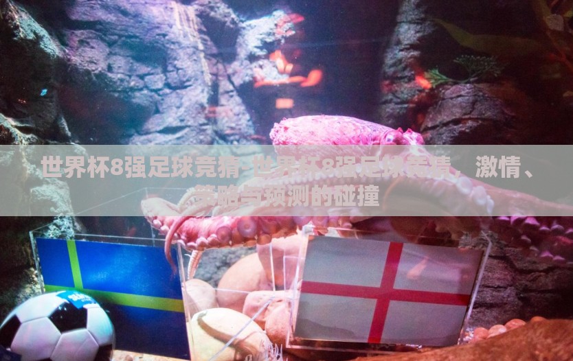 世界杯8强足球竞猜-世界杯8强足球竞猜,激情、策略与预测的碰撞 世界杯8强足球竞猜-世界杯8强足球竞猜,激情、策略与预测的碰撞