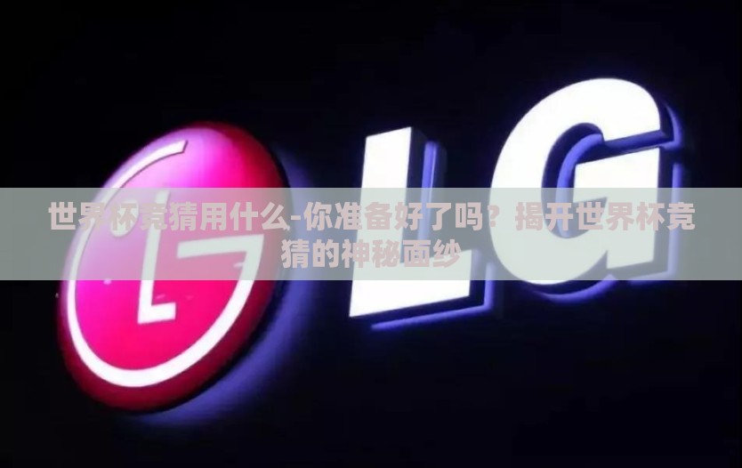世界杯竞猜用什么-你准备好了吗？揭开世界杯竞猜的神秘面纱