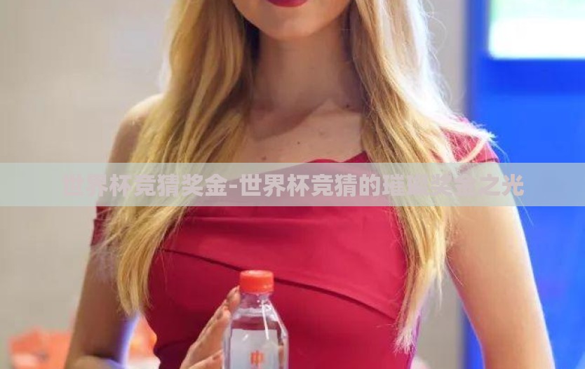 世界杯竞猜奖金-世界杯竞猜的璀璨奖金之光
