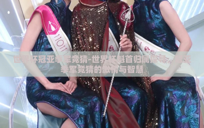 世界杯冠亚季军竞猜-世界杯魁首归属探寻，冠亚季军竞猜的激情与智慧