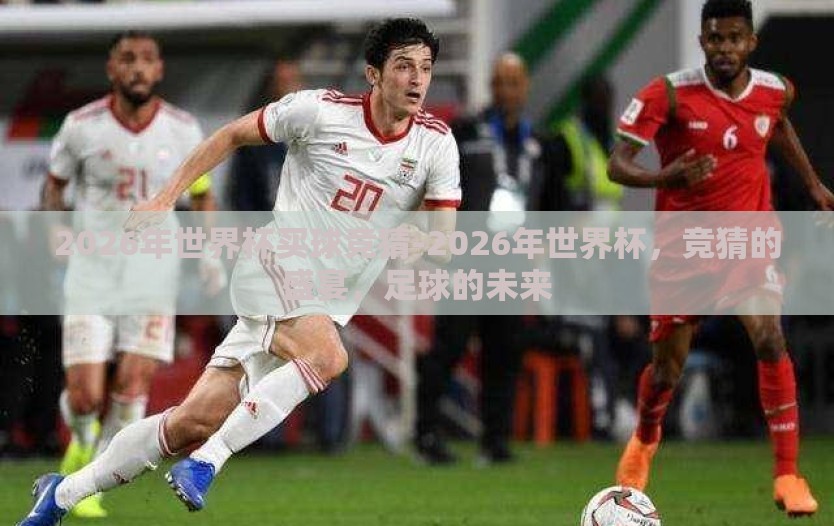 2026年世界杯买球竞猜-2026年世界杯,竞猜的盛宴,足球的未来 2026年世界杯买球竞猜-2026年世界杯,竞猜的盛宴,足球的未来