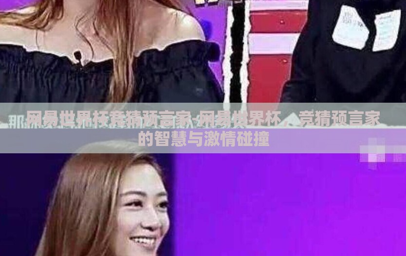 网易世界杯竞猜预言家-网易世界杯,竞猜预言家的智慧与激情碰撞 网易世界杯竞猜预言家-网易世界杯,竞猜预言家的智慧与激情碰撞