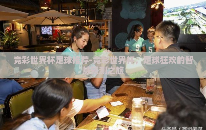 竞彩世界杯足球推荐-竞彩世界杯，足球狂欢的智慧预测之旅