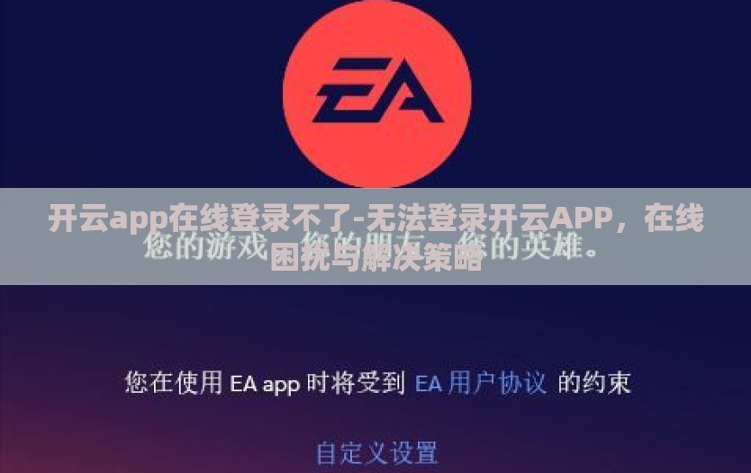 开云app在线登录不了-无法登录开云APP，在线困扰与解决策略