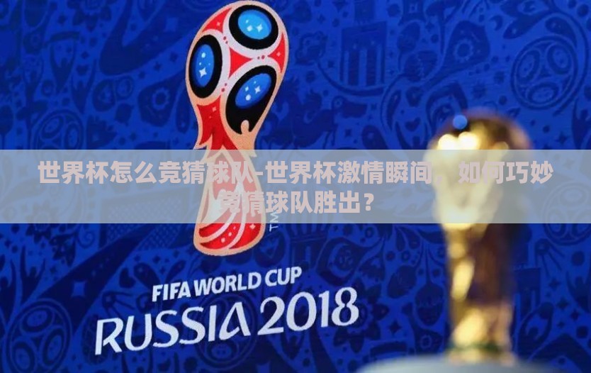 世界杯怎么竞猜球队-世界杯激情瞬间，如何巧妙竞猜球队胜出？