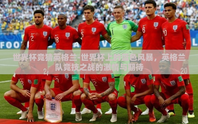 世界杯竞猜英格兰-世界杯上的蓝色风暴，英格兰队竞技之战的激情与期待