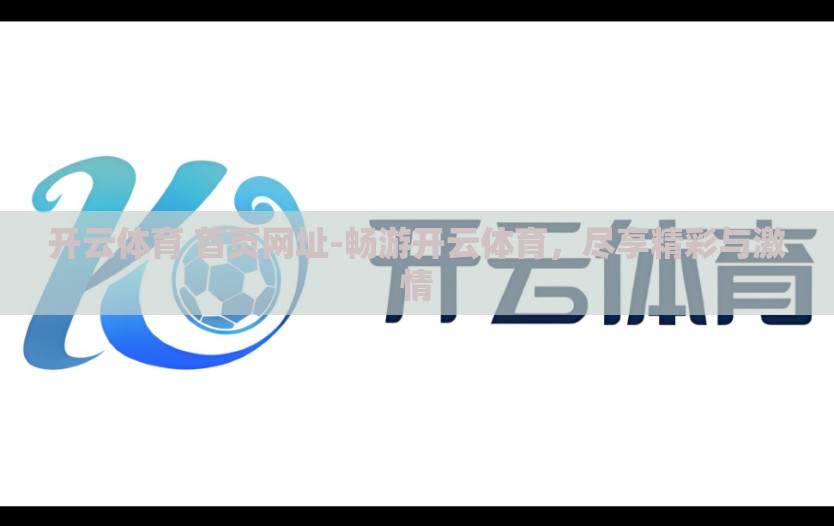 开云体育 首页网址-畅游开云体育，尽享精彩与激情