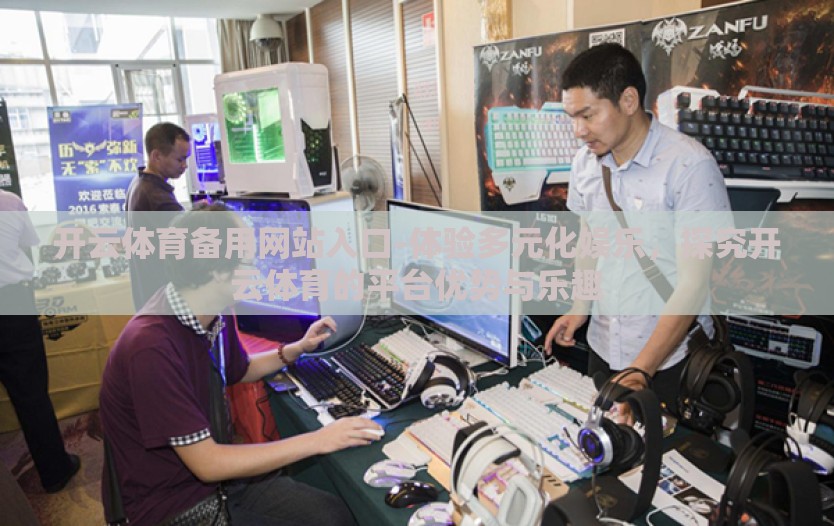 开云体育备用网站入口-体验多元化娱乐，探究开云体育的平台优势与乐趣