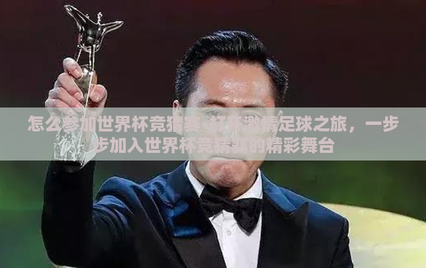 怎么参加世界杯竞猜赛-打开激情足球之旅，一步步加入世界杯竞猜赛的精彩舞台
