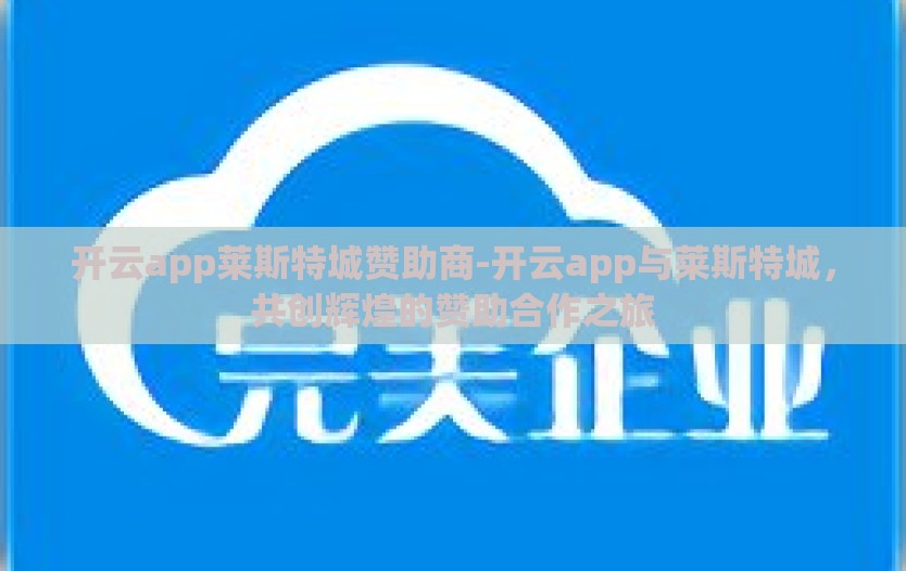 开云app莱斯特城赞助商-开云app与莱斯特城，共创辉煌的赞助合作之旅