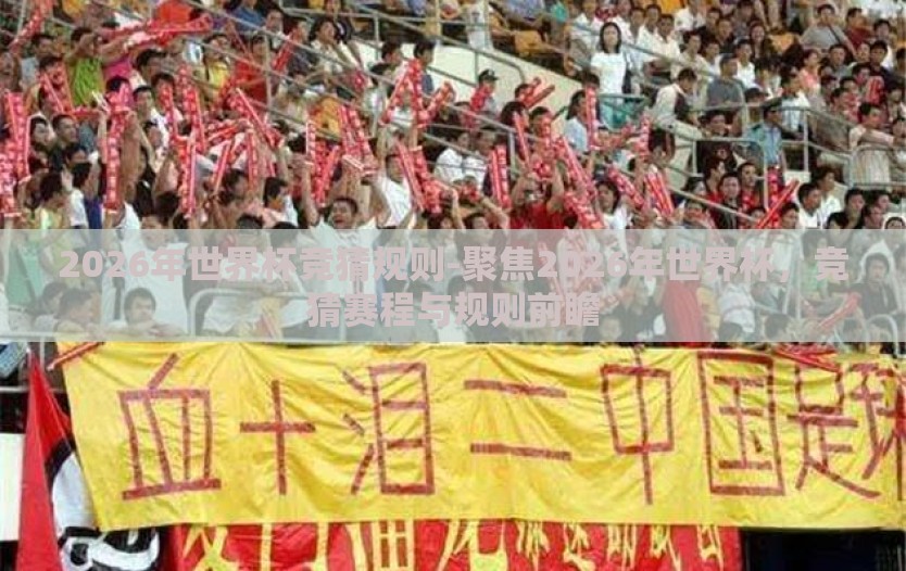 2026年世界杯竞猜规则-聚焦2026年世界杯，竞猜赛程与规则前瞻