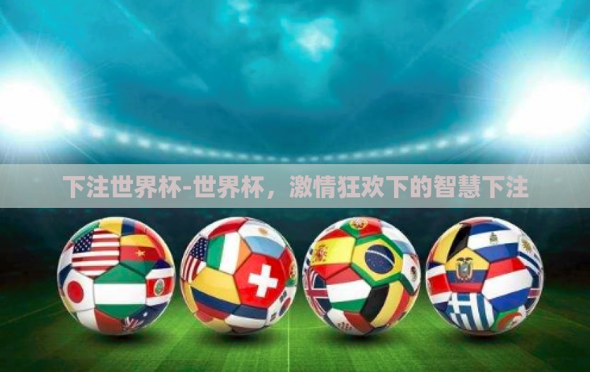 下注世界杯-世界杯，激情狂欢下的智慧下注