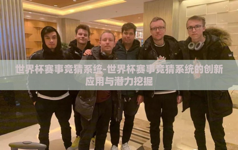 世界杯赛事竞猜系统-世界杯赛事竞猜系统的创新应用与潜力挖掘