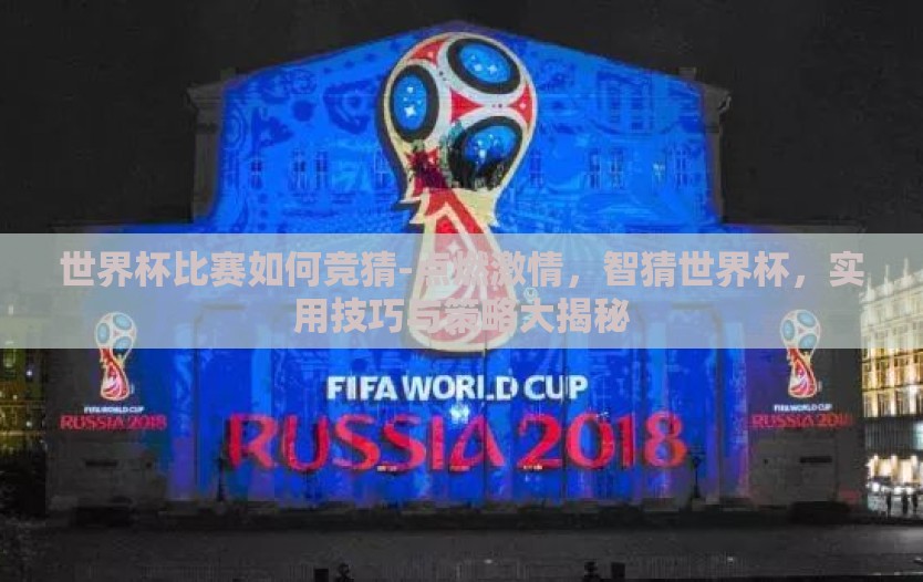 世界杯比赛如何竞猜-点燃激情，智猜世界杯，实用技巧与策略大揭秘