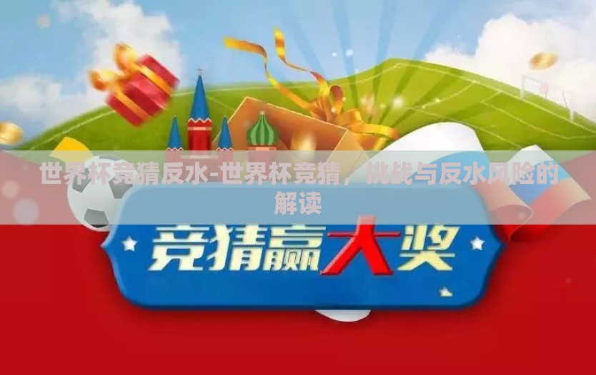 世界杯竞猜反水-世界杯竞猜，挑战与反水风险的解读