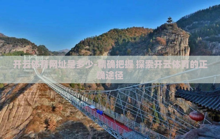 开云体育网址是多少-精确把握 探索开云体育的正确途径