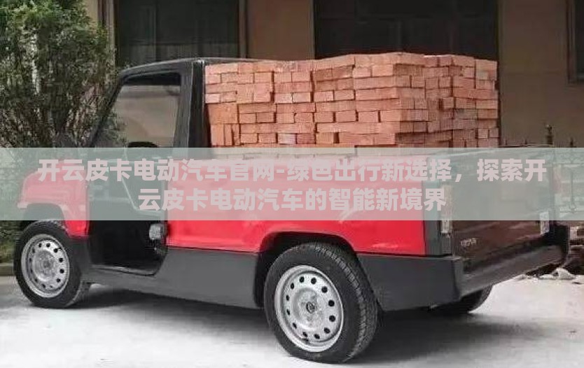 开云皮卡电动汽车官网-绿色出行新选择，探索开云皮卡电动汽车的智能新境界