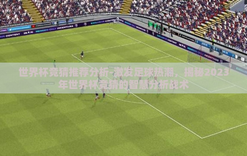 世界杯竞猜推荐分析-激发足球热潮，揭秘2023年世界杯竞猜的智慧分析战术