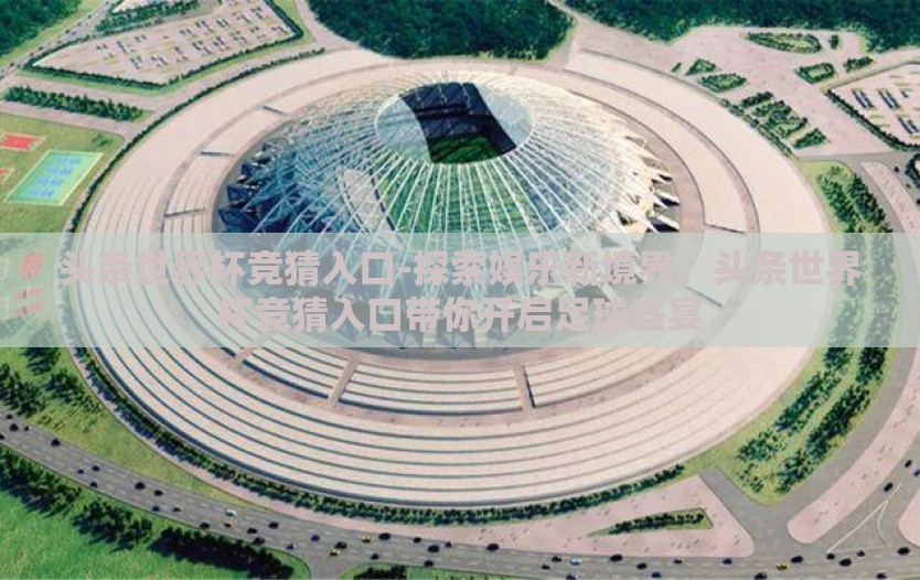 头条世界杯竞猜入口-探索娱乐新境界，头条世界杯竞猜入口带你开启足球盛宴