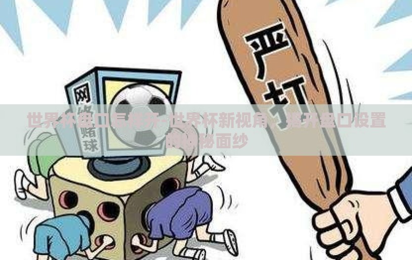 世界杯盘口怎样开-世界杯新视角，揭开盘口设置的神秘面纱