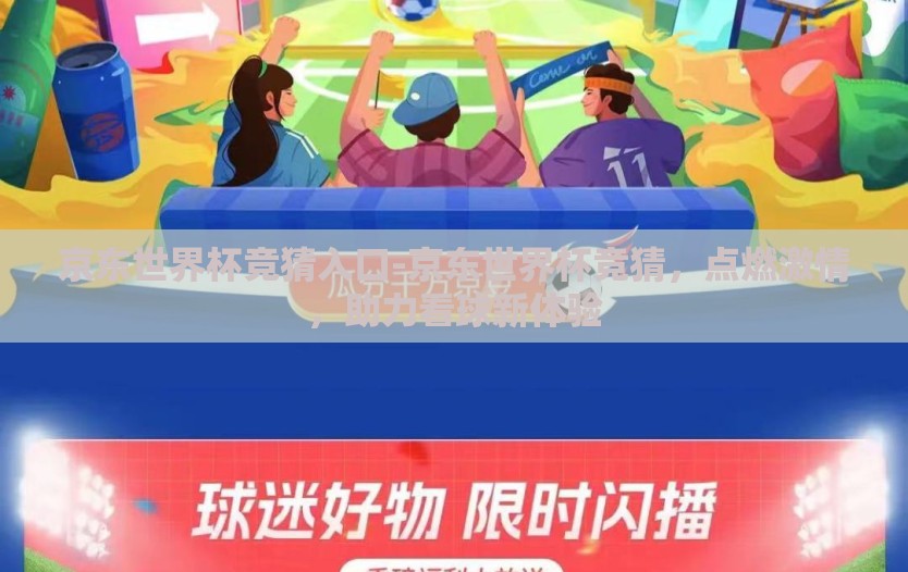京东世界杯竞猜入口-京东世界杯竞猜，点燃激情，助力看球新体验