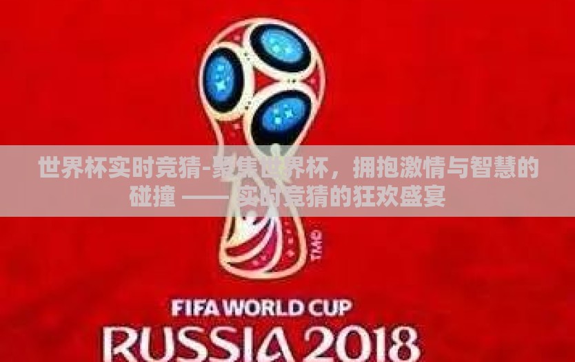世界杯实时竞猜-聚焦世界杯，拥抱激情与智慧的碰撞 —— 实时竞猜的狂欢盛宴