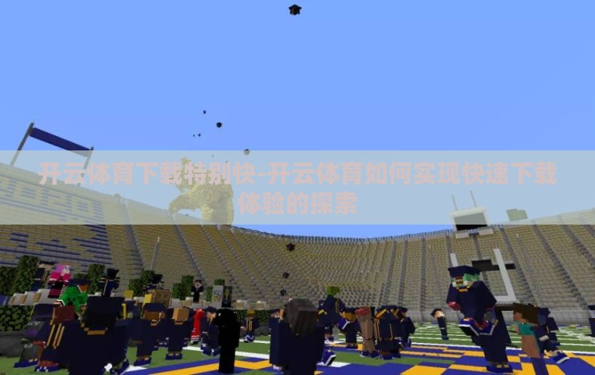 开云体育下载特别快-开云体育如何实现快速下载体验的探索
