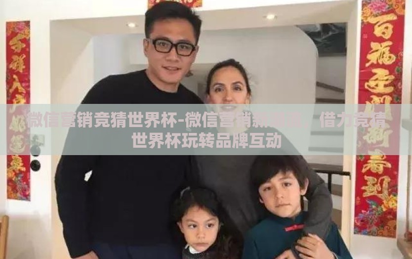 微信营销竞猜世界杯-微信营销新潮流，借力竞猜世界杯玩转品牌互动