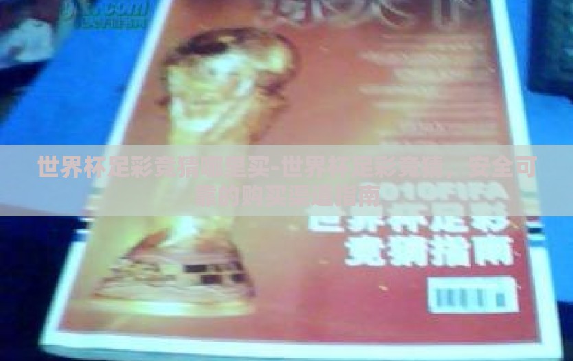 世界杯足彩竞猜哪里买-世界杯足彩竞猜，安全可靠的购买渠道指南