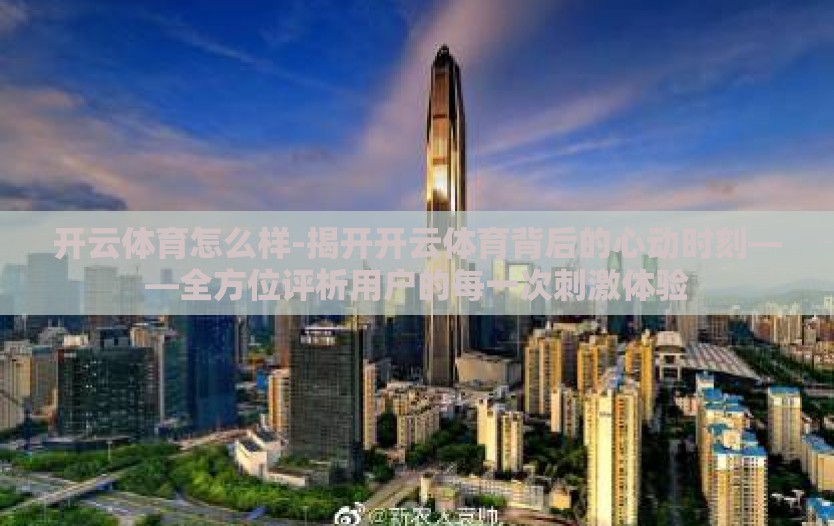 开云体育怎么样-揭开开云体育背后的心动时刻——全方位评析用户的每一次刺激体验